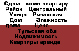 Сдам 1-комн квартиру › Район ­ Центральный › Улица ­ Рязанская › Дом ­ 6 › Этажность дома ­ 5 › Цена ­ 13 000 - Тульская обл. Недвижимость » Квартиры аренда   